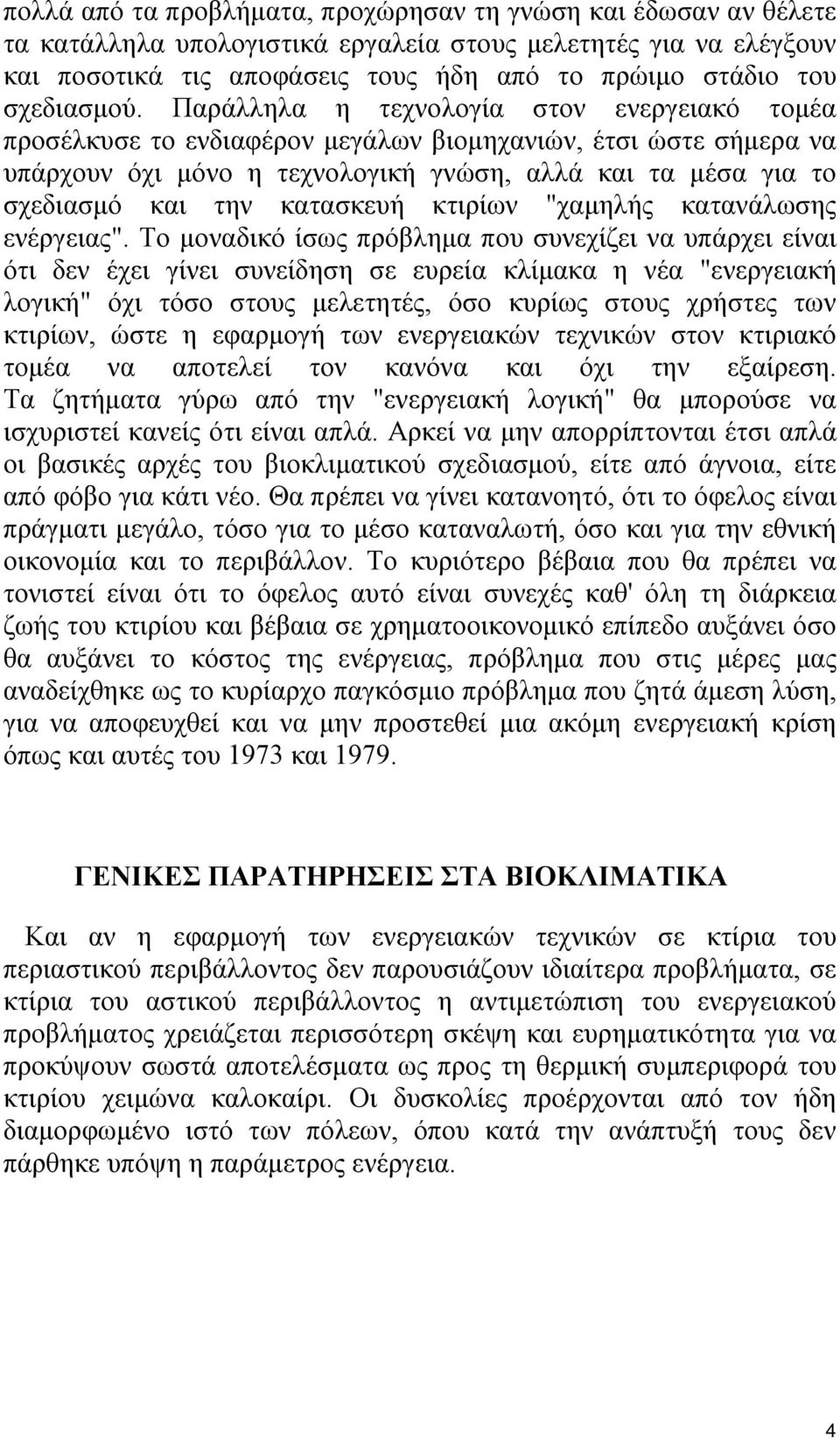 Παράλληλα η τεχνολογία στον ενεργειακό τομέα προσέλκυσε το ενδιαφέρον μεγάλων βιομηχανιών, έτσι ώστε σήμερα να υπάρχουν όχι μόνο η τεχνολογική γνώση, αλλά και τα μέσα για το σχεδιασμό και την