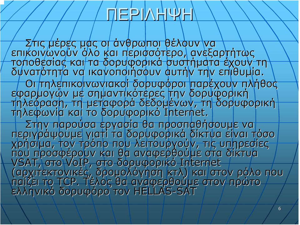 Οι τηλεπικοινωνιακοί δορυφόροι παρέχουν πλήθος εφαρμογών με σημαντικότερες την δορυφορική τηλεόραση, τη μεταφορά δεδομένων, τη δορυφορική τηλεφωνία και το δορυφορικό Internet.