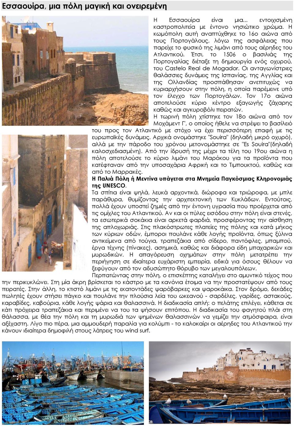 Έτσι, το 1506 ο βασιλιάς της Πορτογαλίας διέταξε τη δημιουργία ενός οχυρού, του Castelo Real de Mogador.