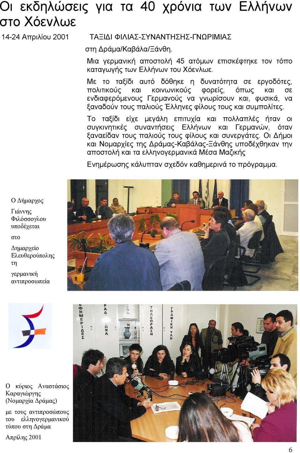 Με το ταξίδι αυτό δόθηκε η δυνατότητα σε εργοδότες, πολιτικούς και κοινωνικούς φορείς, όπως και σε ενδιαφερόµενους Γερµανούς να γνωρίσουν και, φυσικά, να ξαναδούν τους παλιούς Έλληνες φίλους τους και