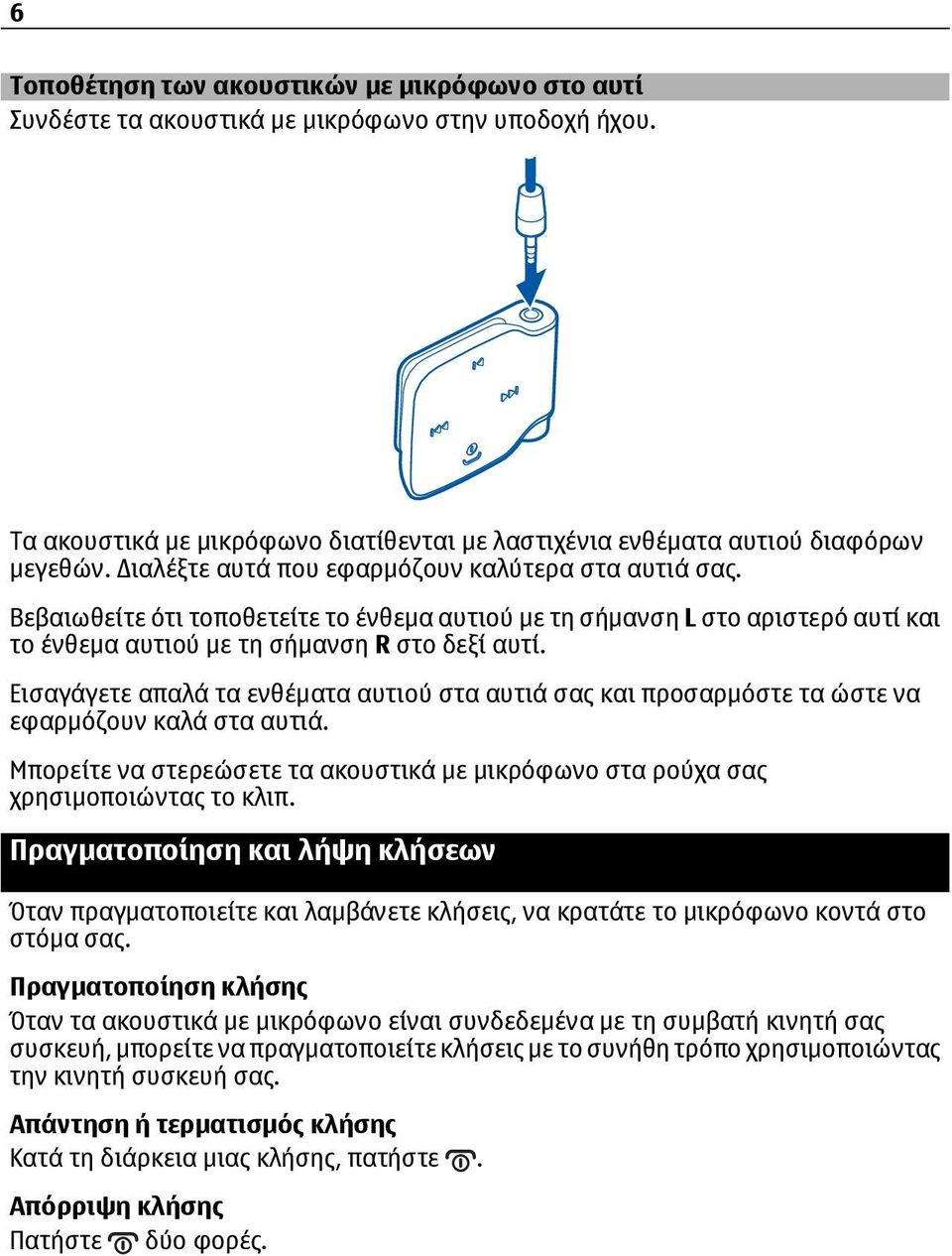 Εισαγάγετε απαλά τα ενθέματα αυτιού στα αυτιά σας και προσαρμόστε τα ώστε να εφαρμόζουν καλά στα αυτιά. Μπορείτε να στερεώσετε τα ακουστικά με μικρόφωνο στα ρούχα σας χρησιμοποιώντας το κλιπ.