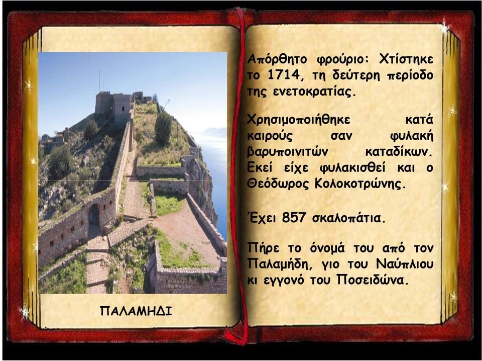 Εκεί είχε φυλακισθεί και ο Θεόδωρος Κολοκοτρώνης. Έχει 857 σκαλοπάτια.