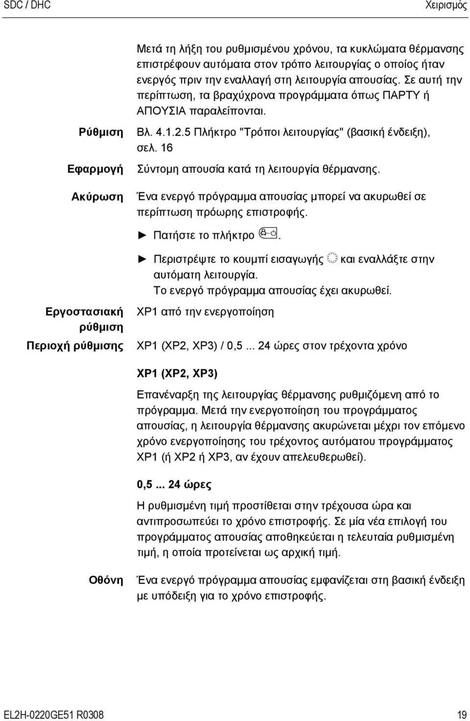 Σε αυτή την περίπτωση, τα βραχύχρονα προγράμματα όπως ΠΑΡΤΥ ή ΑΠΟΥΣΙΑ παραλείπονται. Ρύθμιση Εφαρμογή Ακύρωση Βλ. 4.1.2.5 Πλήκτρο "Τρόποι λειτουργίας" (βασική ένδειξη), σελ.