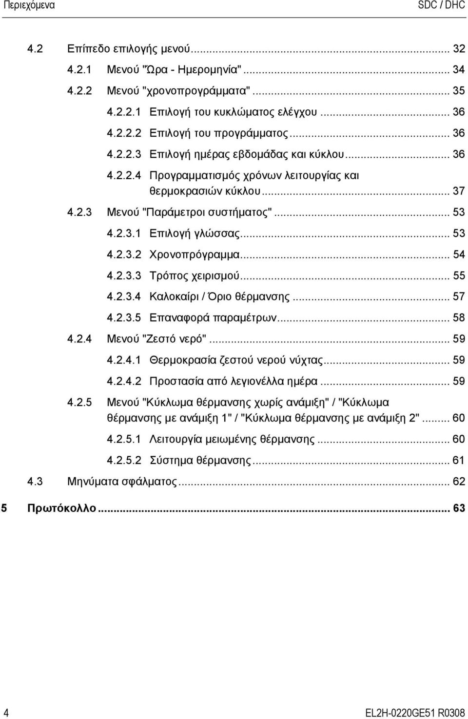 .. 53 4.2.3.2 Χρονοπρόγραμμα... 54 4.2.3.3 Τρόπος χειρισμού... 55 4.2.3.4 Καλοκαίρι / Όριο θέρμανσης... 57 4.2.3.5 Επαναφορά παραμέτρων... 58 4.2.4 Μενού "Ζεστό νερό"... 59 4.2.4.1 Θερμοκρασία ζεστού νερού νύχτας.