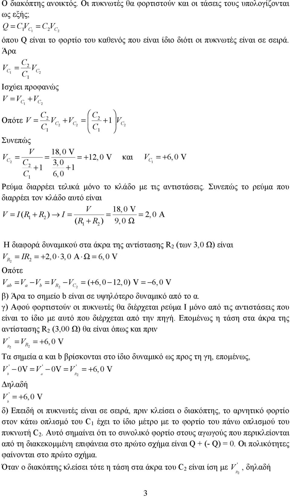 Συνώς το ύμα ου διαέι τον κλάδο αυτό ίναι V 8, V V I( ) I, A ( ) 9, Ω Η διαφοά δυναμικού στα άκα της αντίστασης (των, Ω) ίναι V I,, A Ω 6, V Οότ V V V V V ( 6,,) V 6, V b b β) Άα το σημίο b ίναι σ