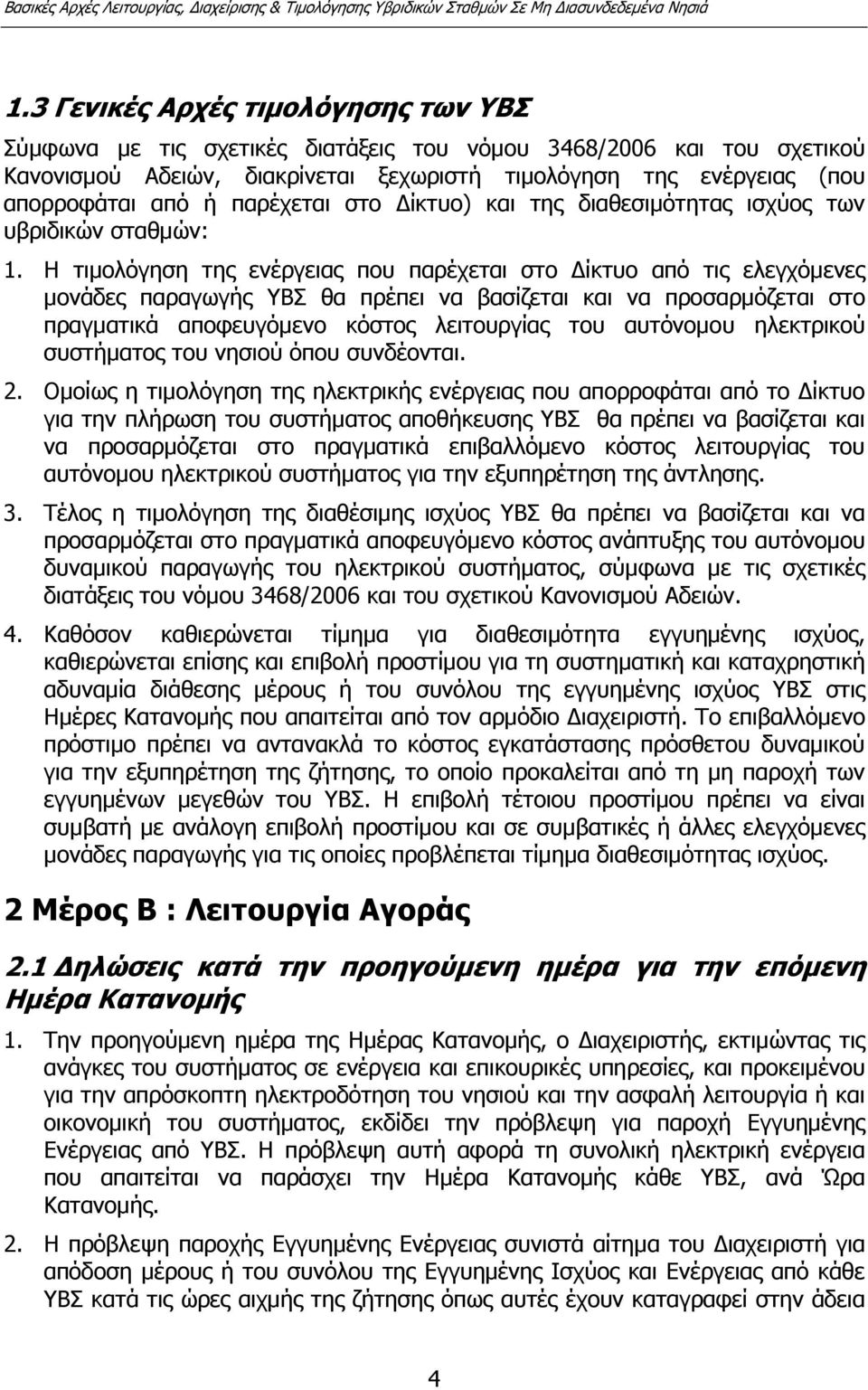 Η τιµολόγηση της ενέργειας που παρέχεται στο ίκτυο από τις ελεγχόµενες µονάδες παραγωγής ΥΒΣ θα πρέπει να βασίζεται και να προσαρµόζεται στο πραγµατικά αποφευγόµενο κόστος λειτουργίας του αυτόνοµου