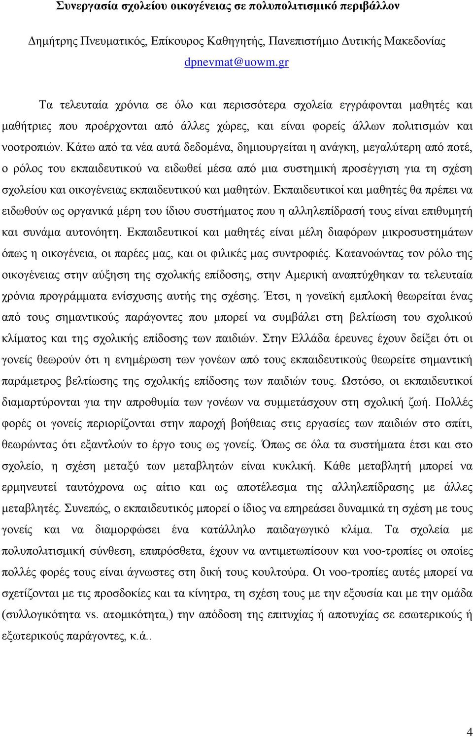 Κάτω από τα νέα αυτά δεδομένα, δημιουργείται η ανάγκη, μεγαλύτερη από ποτέ, ο ρόλος του εκπαιδευτικού να ειδωθεί μέσα από μια συστημική προσέγγιση για τη σχέση σχολείου και οικογένειας εκπαιδευτικού