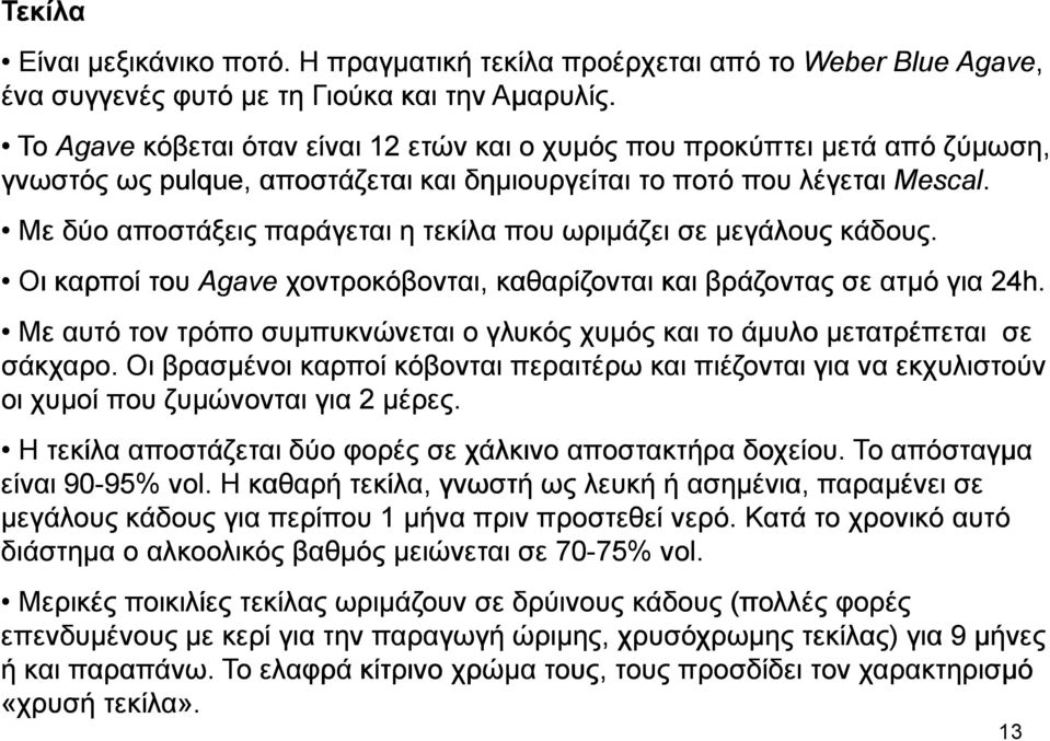 Με δύο αποστάξεις παράγεται η τεκίλα που ωριµάζει σε µεγάλους κάδους. Οι καρποί του Agave χοντροκόβονται, καθαρίζονται και βράζοντας σε ατµό για 24h.