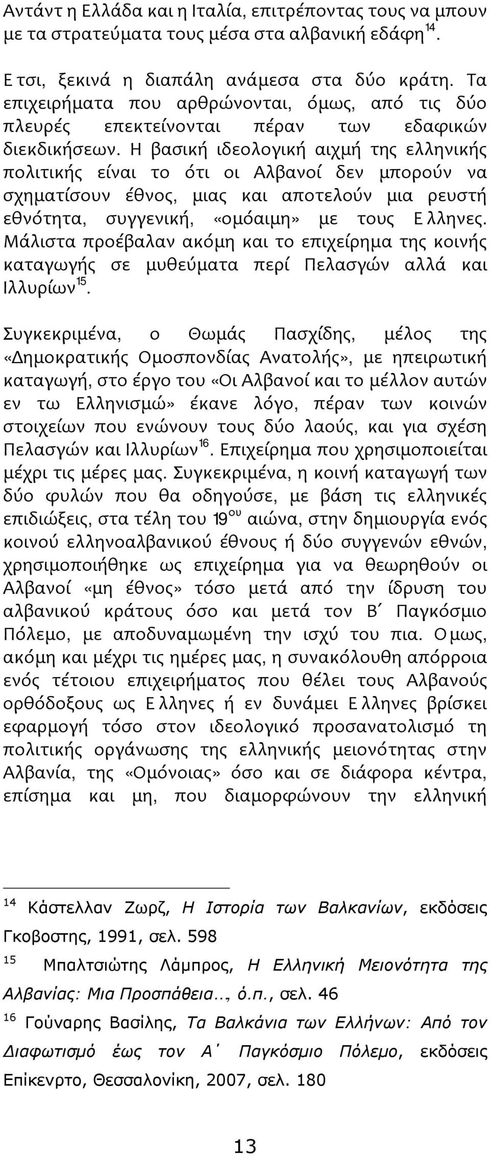 Η βασική ιδεολογική αιχμή της ελληνικής πολιτικής είναι το ότι οι Αλβανοί δεν μπορούν να σχηματίσουν έθνος, μιας και αποτελούν μια ρευστή εθνότητα, συγγενική, «ομόαιμη» με τους Έλληνες.