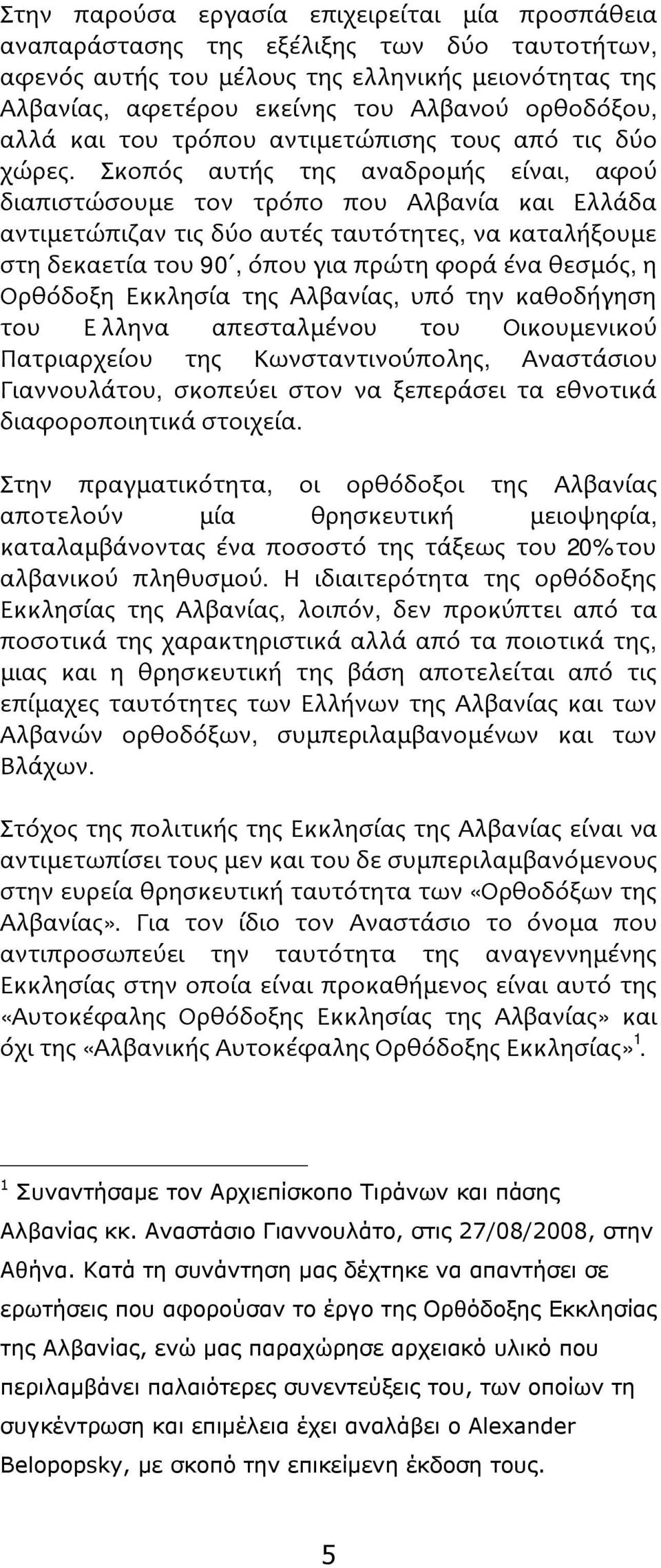 Σκοπός αυτής της αναδρομής είναι, αφού διαπιστώσουμε τον τρόπο που Αλβανία και Ελλάδα αντιμετώπιζαν τις δύο αυτές ταυτότητες, να καταλήξουμε στη δεκαετία του 90, όπου για πρώτη φορά ένα θεσμός, η