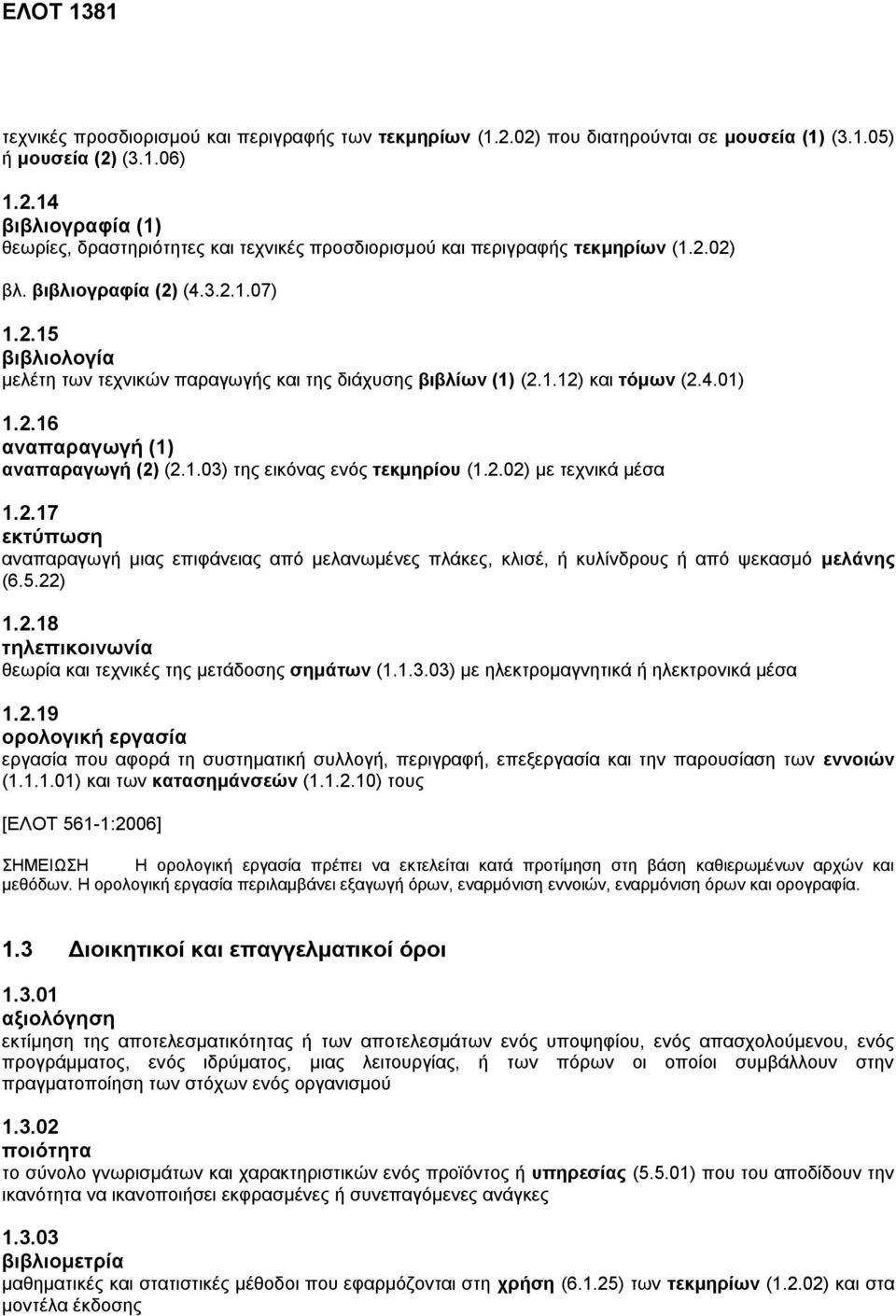 2.02) με τεχνικά μέσα 1.2.17 εκτύπωση αναπαραγωγή μιας επιφάνειας από μελανωμένες πλάκες, κλισέ, ή κυλίνδρους ή από ψεκασμό μελάνης (6.5.22) 1.2.18 τηλεπικοινωνία θεωρία και τεχνικές της μετάδοσης σημάτων (1.