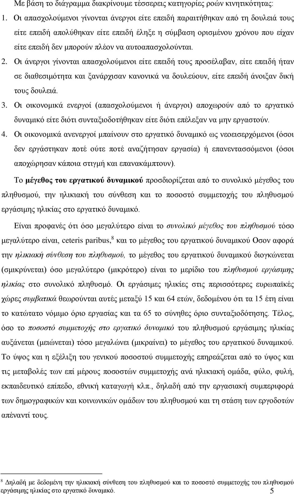 αυτοαπασχολούνται. 2. Οι άνεργοι γίνονται απασχολούμενοι είτε επειδή τους προσέλαβαν, είτε επειδή ήταν σε διαθεσιμότητα και ξανάρχισαν κανονικά να δουλεύουν, είτε επειδή άνοιξαν δική τους δουλειά. 3.