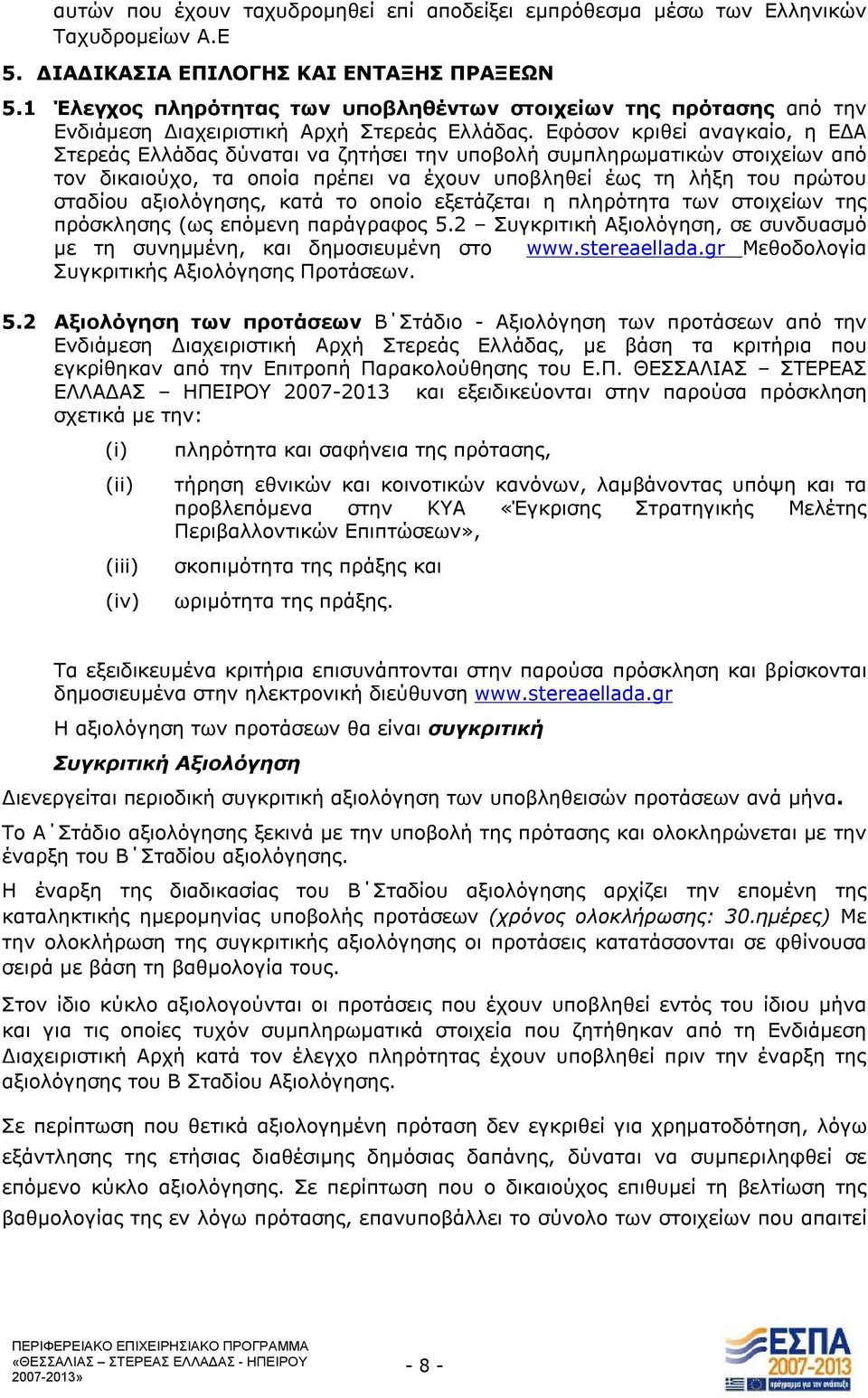 Εφόσον κριθεί αναγκαίο, η ΕΔΑ Στερεάς Ελλάδας δύναται να ζητήσει την υποβολή συμπληρωματικών στοιχείων από τον δικαιούχο, τα οποία πρέπει να έχουν υποβληθεί έως τη λήξη του πρώτου σταδίου