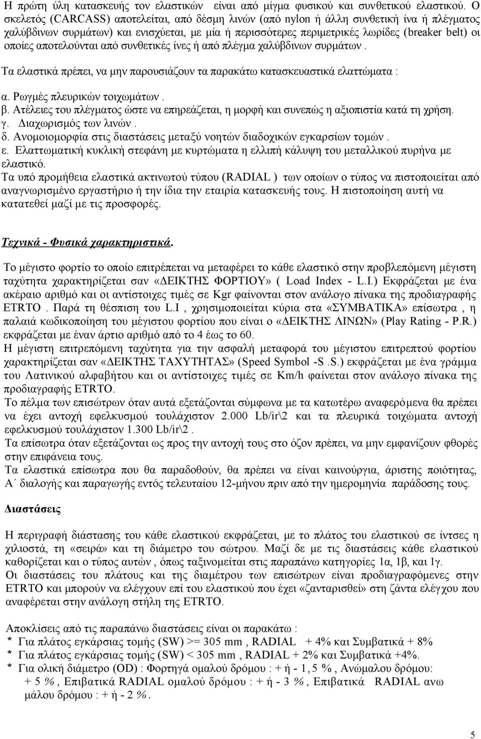 αποτελούνται από συνθετικές ίνες ή από πλέγμα χαλύβδινων συρμάτων. Τα ελαστικά πρέπει, να μην παρουσιάζουν τα παρακάτω κατασκευαστικά ελαττώματα : α. Ρωγμές πλευρικών τοιχωμάτων. β.