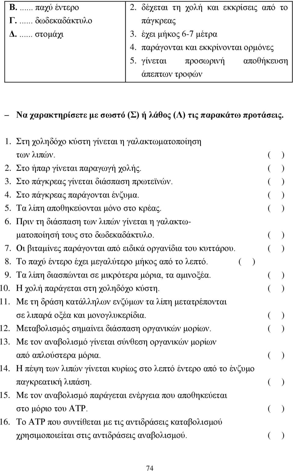 Στο ήπαρ γίνεται παραγωγή χολής. ( ) 3. Στο πάγκρεας γίνεται διάσπαση πρωτεϊνών. ( ) 4. Στο πάγκρεας παράγονται ένζυμα. ( ) 5. Τα λίπη αποθηκεύονται μόνο στο κρέας. ( ) 6.