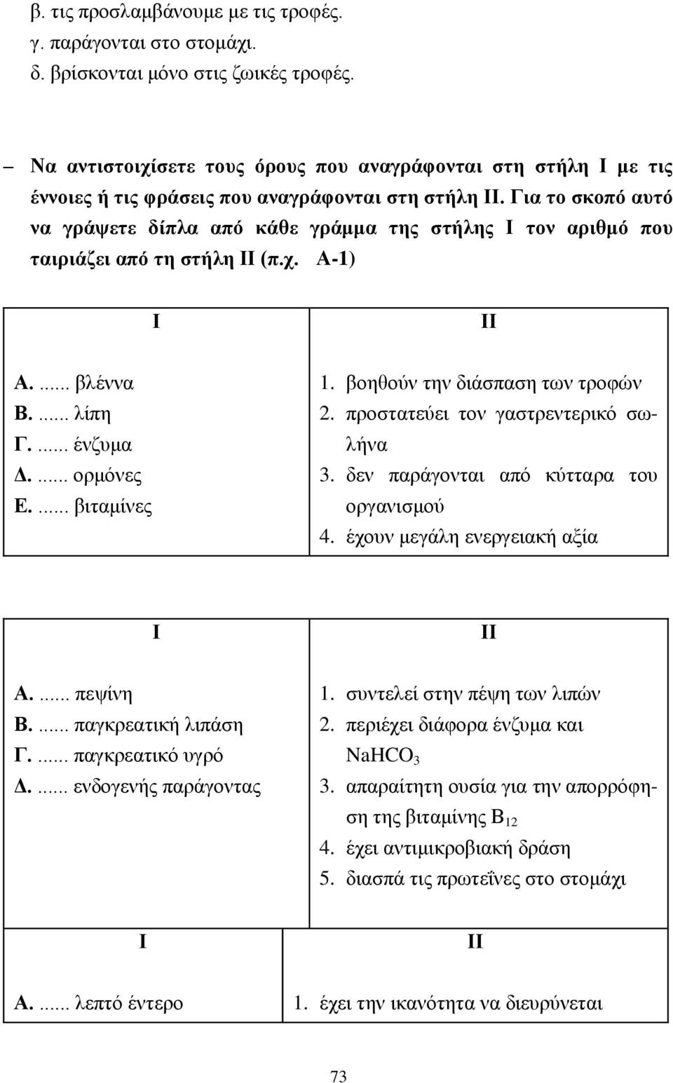 Για το σκοπό αυτό να γράψετε δίπλα από κάθε γράμμα της στήλης Ι τον αριθμό που ταιριάζει από τη στήλη ΙΙ (π.χ. Α-1) Ι ΙΙ Α.... βλέννα Β.... λίπη Γ.... ένζυμα Δ.... ορμόνες Ε.... βιταμίνες 1.