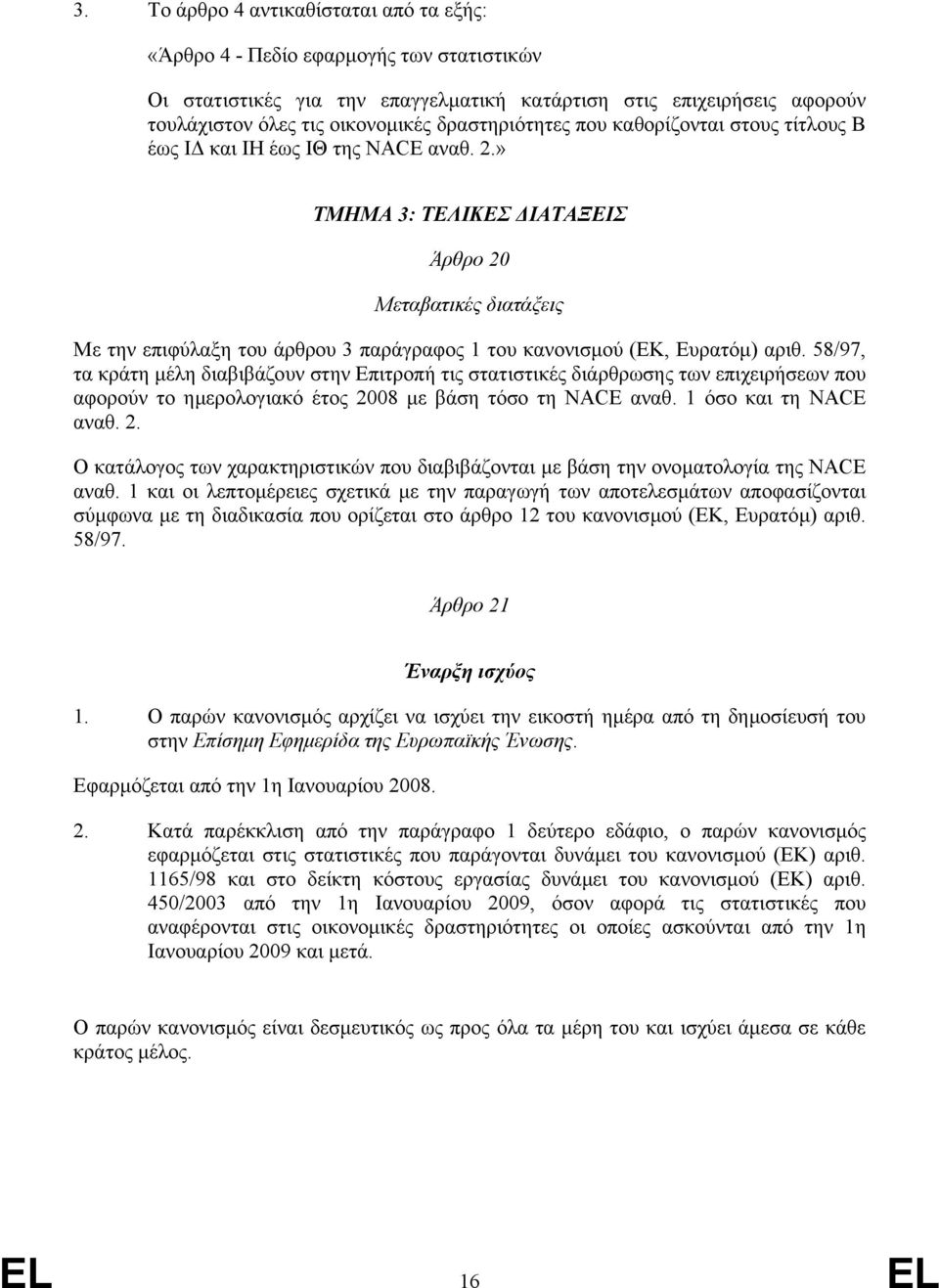 » ΤΜΗΜΑ 3: ΤΕΛΙΚΕΣ ΙΑΤΑΞΕΙΣ Άρθρο 20 Μεταβατικές διατάξεις Με την επιφύλαξη του άρθρου 3 παράγραφος 1 του κανονισµού (ΕΚ, Ευρατόµ) αριθ.