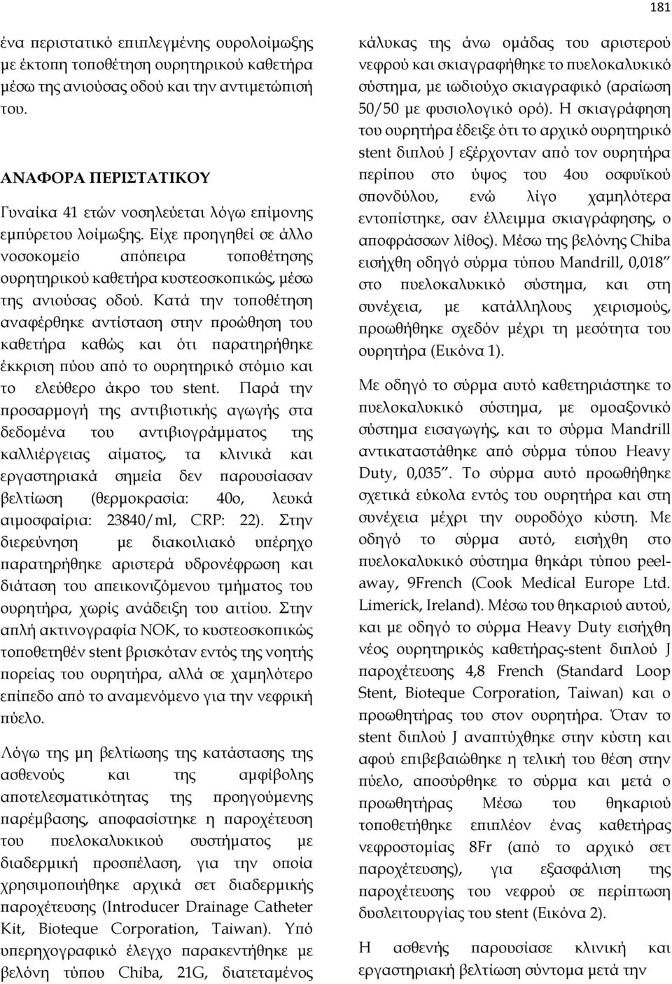 Κατά την τοποθέτηση αναφέρθηκε αντίσταση στην προώθηση του καθετήρα καθώς και ότι παρατηρήθηκε έκκριση πύου από το ουρητηρικό στόμιο και το ελεύθερο άκρο του stent.