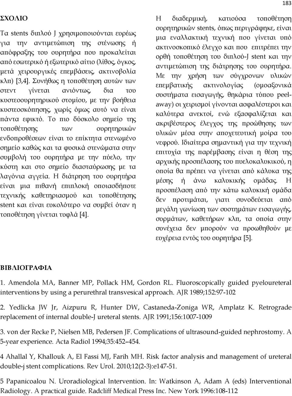 Το πιο δύσκολο σημείο της τοποθέτησης των ουρητηρικών ενδοπροθέσεων είναι το επίκτητα στενωμένο σημείο καθώς και τα φυσικά στενώματα στην συμβολή του ουρητήρα με την πύελο, την κύστη και στο σημείο
