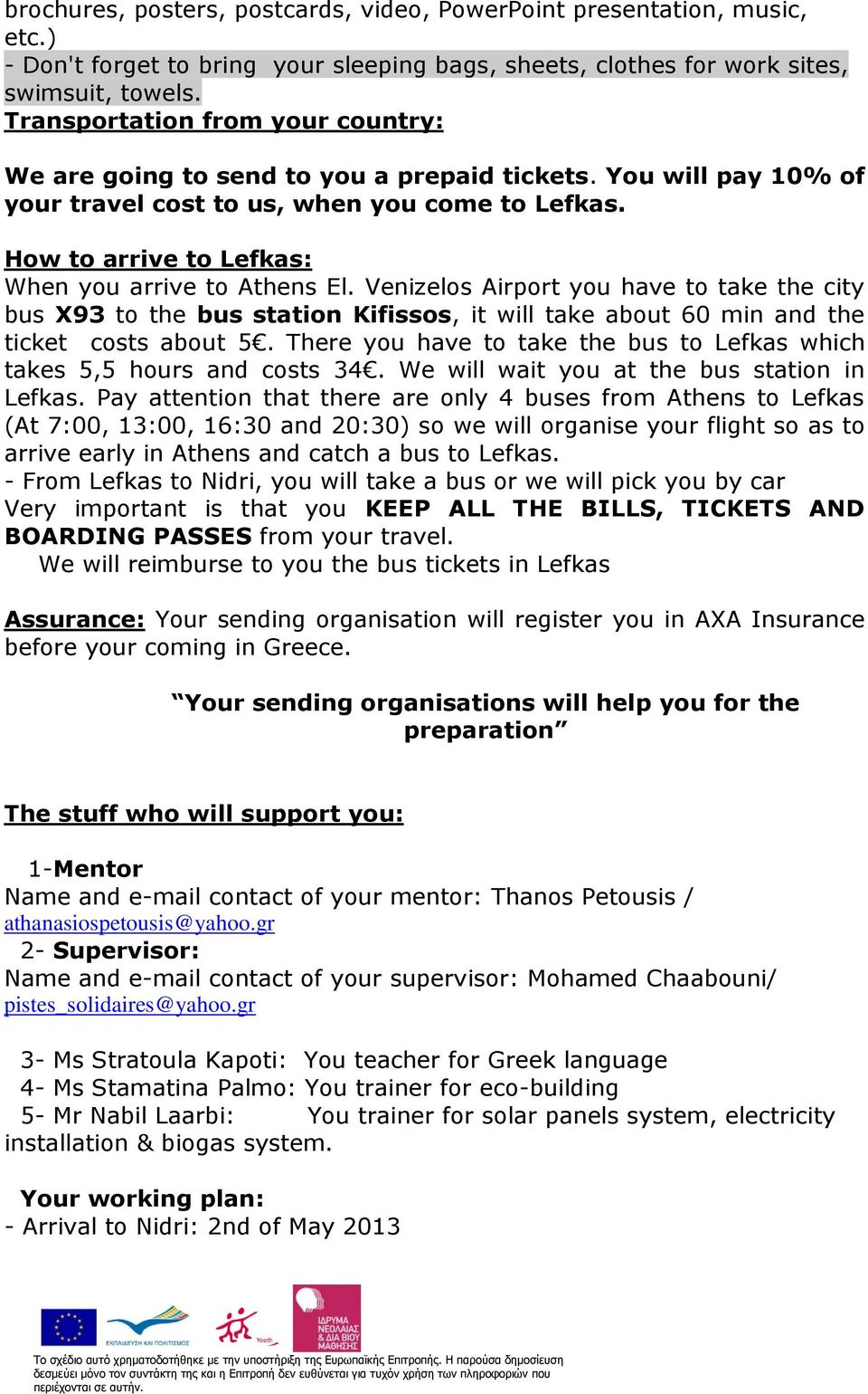 How to arrive to Lefkas: When you arrive to Athens El. Venizelos Airport you have to take the city bus X93 to the bus station Kifissos, it will take about 60 min and the ticket costs about 5.
