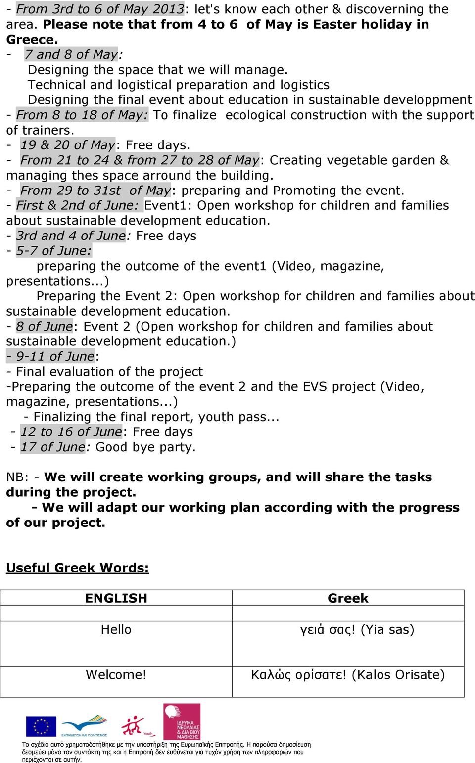 trainers. - 19 & 20 of May: Free days. - From 21 to 24 & from 27 to 28 of May: Creating vegetable garden & managing thes space arround the building.