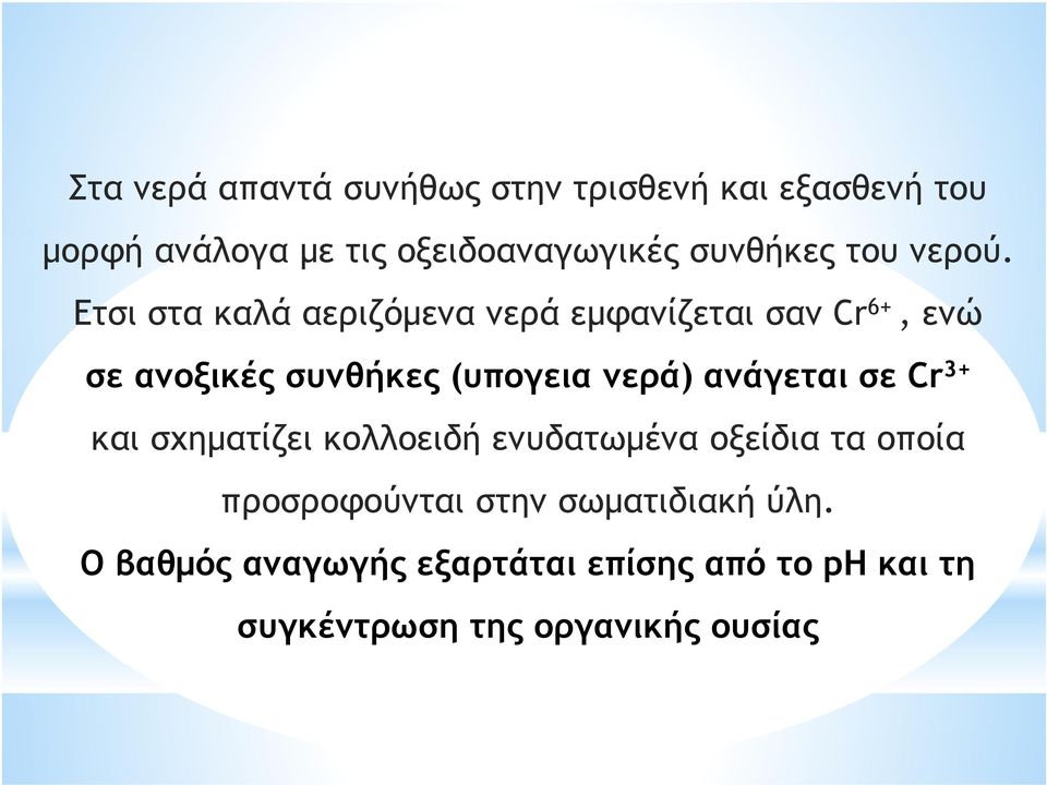 Ετσι στα καλά αεριζόµενα νερά εµφανίζεται σαν Cr 6+, ενώ σε ανοξικές συνθήκες (υπογεια νερά)