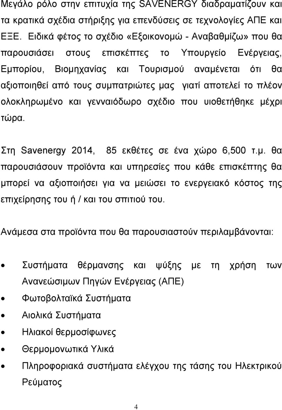 μας γιατί αποτελεί το πλέον ολοκληρωμένο και γενναιόδωρο σχέδιο που υιοθετήθηκε μέχρι τώρα. Στη Savenergy 2014, 85 εκθέτες σε ένα χώρο 6,500 τ.μ. θα παρουσιάσουν προϊόντα και υπηρεσίες που κάθε επισκέπτης θα μπορεί να αξιοποιήσει για να μειώσει το ενεργειακό κόστος της επιχείρησης του ή / και του σπιτιού του.