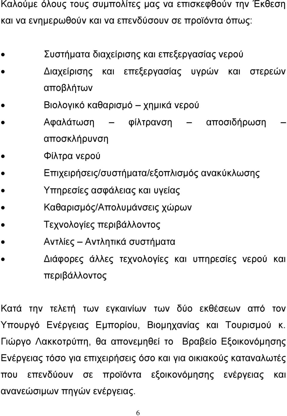 Καθαρισμός/Aπολυμάνσεις χώρων Τεχνολογίες περιβάλλοντος Αντλίες Αντλητικά συστήματα Διάφορες άλλες τεχνολογίες και υπηρεσίες νερού και περιβάλλοντος Κατά την τελετή των εγκαινίων των δύο εκθέσεων από