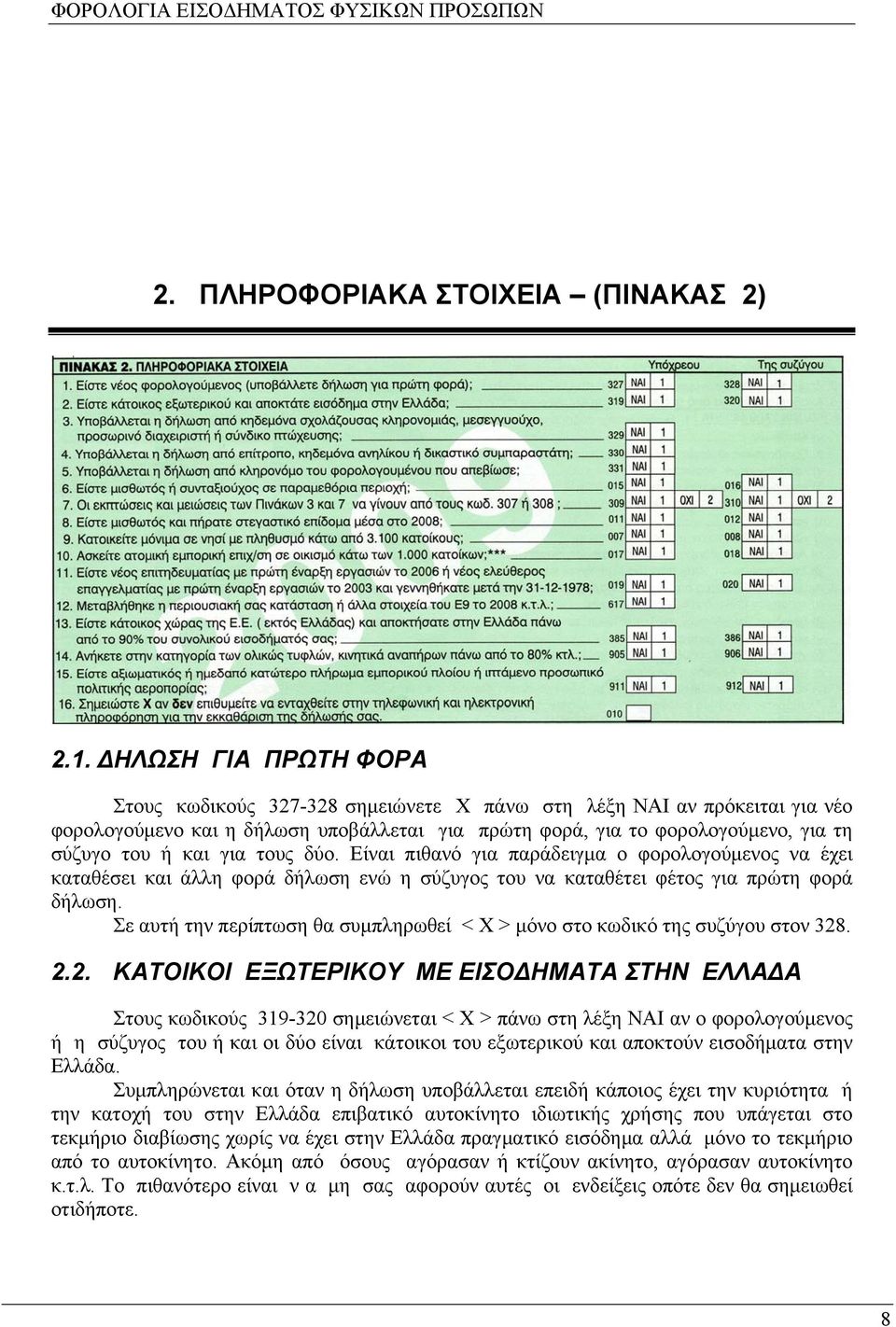 για τους δύο. Είναι πιθανό για παράδειγμα ο φορολογούμενος να έχει καταθέσει και άλλη φορά δήλωση ενώ η σύζυγος του να καταθέτει φέτος για πρώτη φορά δήλωση.