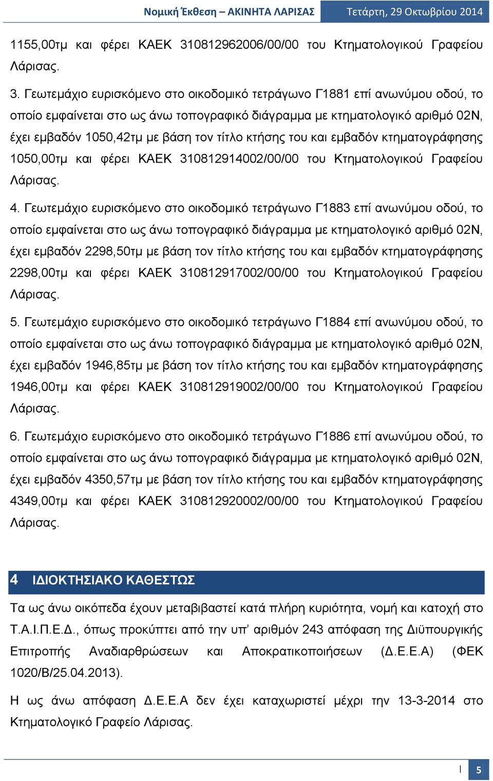 κτήσης του και εμβαδόν κτηματογράφησης 1050,00τμ και φέρει ΚΑΕΚ 310812914002/00/00 του Κτηματολογικού Γραφείου 4.