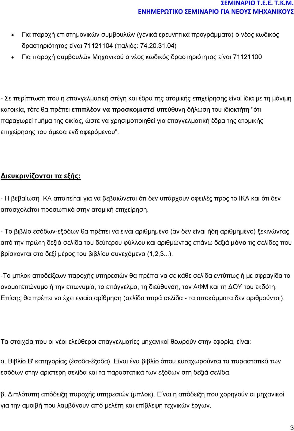 πρέπει επιπλέον να προσκομιστεί υπεύθυνη δήλωση του ιδιοκτήτη "ότι παραχωρεί τμήμα της οικίας, ώστε να χρησιμοποιηθεί για επαγγελματική έδρα της ατομικής επιχείρησης του άμεσα ενδιαφερόμενου".