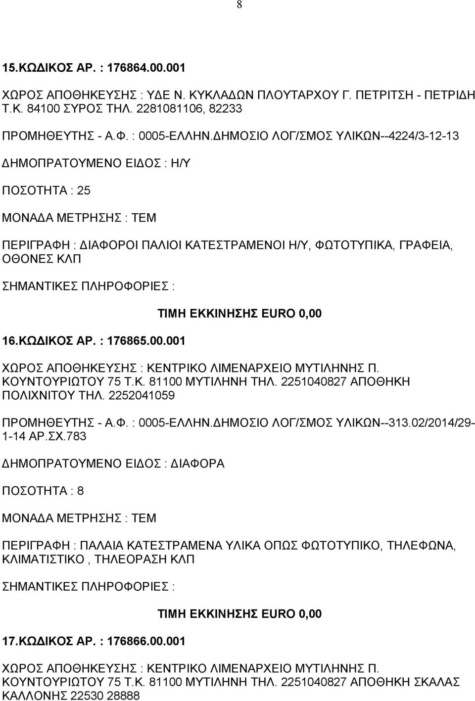 001 ΤΙΜΗ ΕΚΚΙΝΗΣΗΣ EURO 0,00 ΧΩΡΟΣ ΑΠΟΘΗΚΕΥΣΗΣ : ΚΕΝΤΡΙΚΟ ΛΙΜΕΝΑΡΧΕΙΟ ΜΥΤΙΛΗΝΗΣ Π. ΚΟΥΝΤΟΥΡΙΩΤΟΥ 75 Τ.Κ. 81100 ΜΥΤΙΛΗΝΗ ΤΗΛ. 2251040827 ΑΠΟΘΗΚΗ ΠΟΛΙΧΝΙΤΟΥ ΤΗΛ. 2252041059 ΠΡΟΜΗΘΕΥΤΗΣ - Α.Φ.