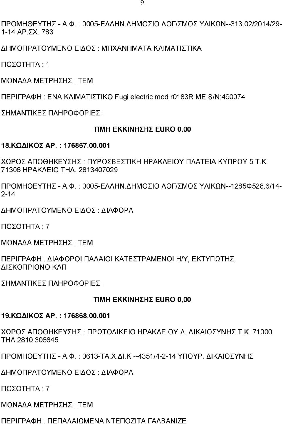 4 18.ΚΩΔΙΚΟΣ ΑΡ. : 176867.00.001 ΤΙΜΗ ΕΚΚΙΝΗΣΗΣ EURO 0,00 ΧΩΡΟΣ ΑΠΟΘΗΚΕΥΣΗΣ : ΠΥΡΟΣΒΕΣΤΙΚΗ ΗΡΑΚΛΕΙΟΥ ΠΛΑΤΕΙΑ ΚΥΠΡΟΥ 5 Τ.Κ. 71306 ΗΡΑΚΛΕΙΟ ΤΗΛ. 2813407029 ΠΡΟΜΗΘΕΥΤΗΣ - Α.Φ. : 0005-ΕΛΛΗΝ.