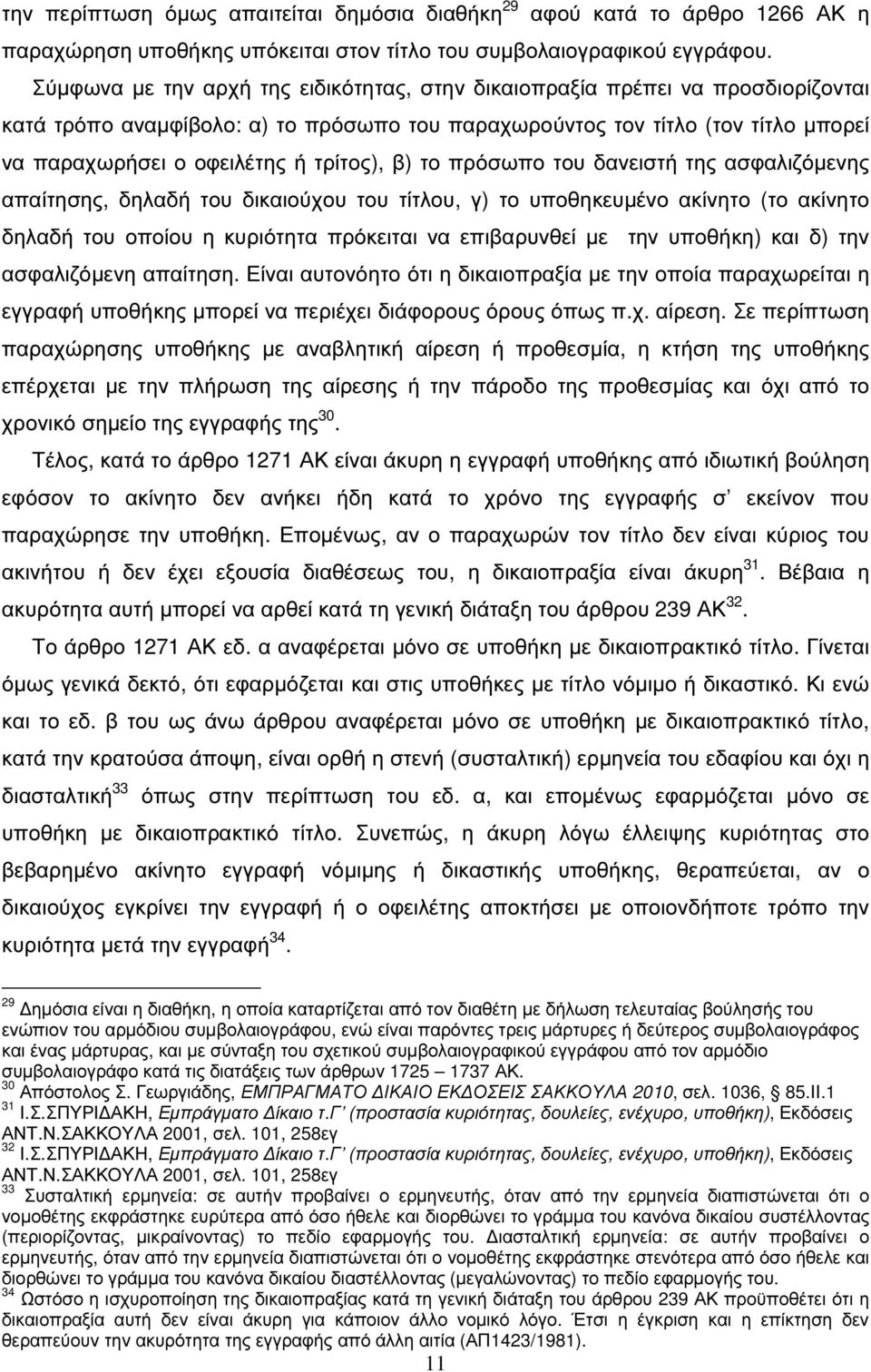 τρίτος), β) το πρόσωπο του δανειστή της ασφαλιζόµενης απαίτησης, δηλαδή του δικαιούχου του τίτλου, γ) το υποθηκευµένο ακίνητο (το ακίνητο δηλαδή του οποίου η κυριότητα πρόκειται να επιβαρυνθεί µε την