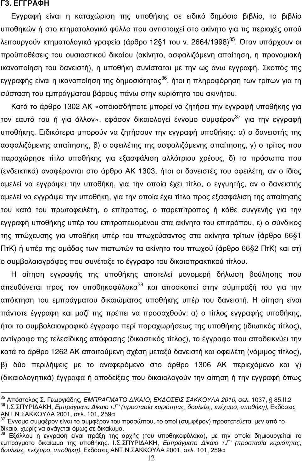 Όταν υπάρχουν οι προϋποθέσεις του ουσιαστικού δικαίου (ακίνητο, ασφαλιζόµενη απαίτηση, η προνοµιακή ικανοποίηση του δανειστή), η υποθήκη συνίσταται µε την ως άνω εγγραφή.