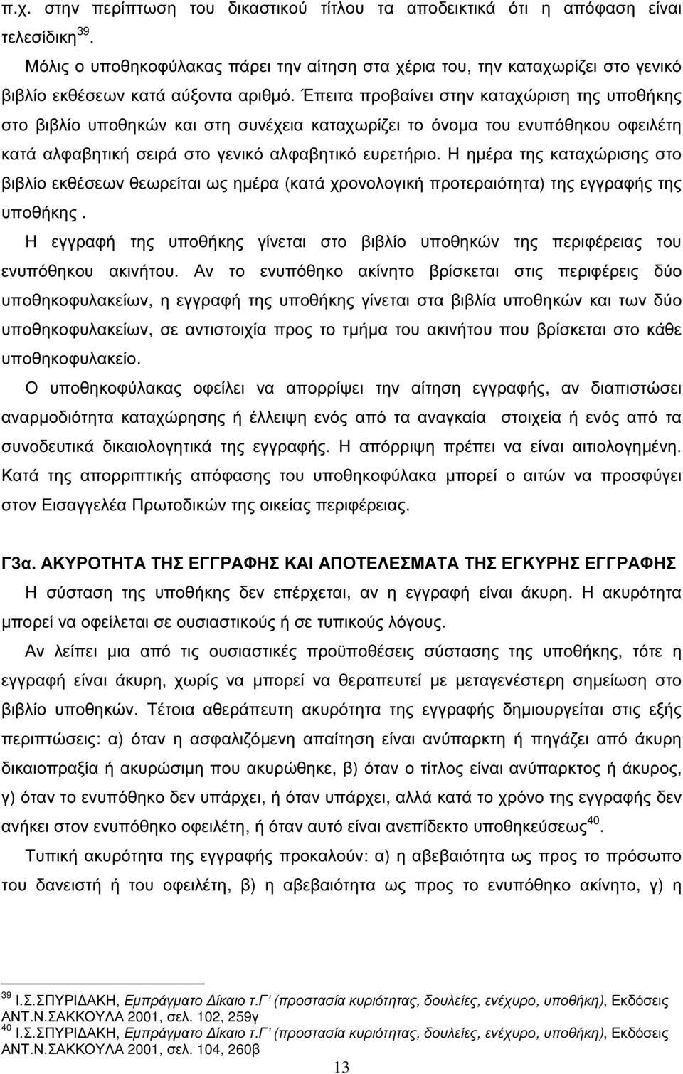 Έπειτα προβαίνει στην καταχώριση της υποθήκης στο βιβλίο υποθηκών και στη συνέχεια καταχωρίζει το όνοµα του ενυπόθηκου οφειλέτη κατά αλφαβητική σειρά στο γενικό αλφαβητικό ευρετήριο.