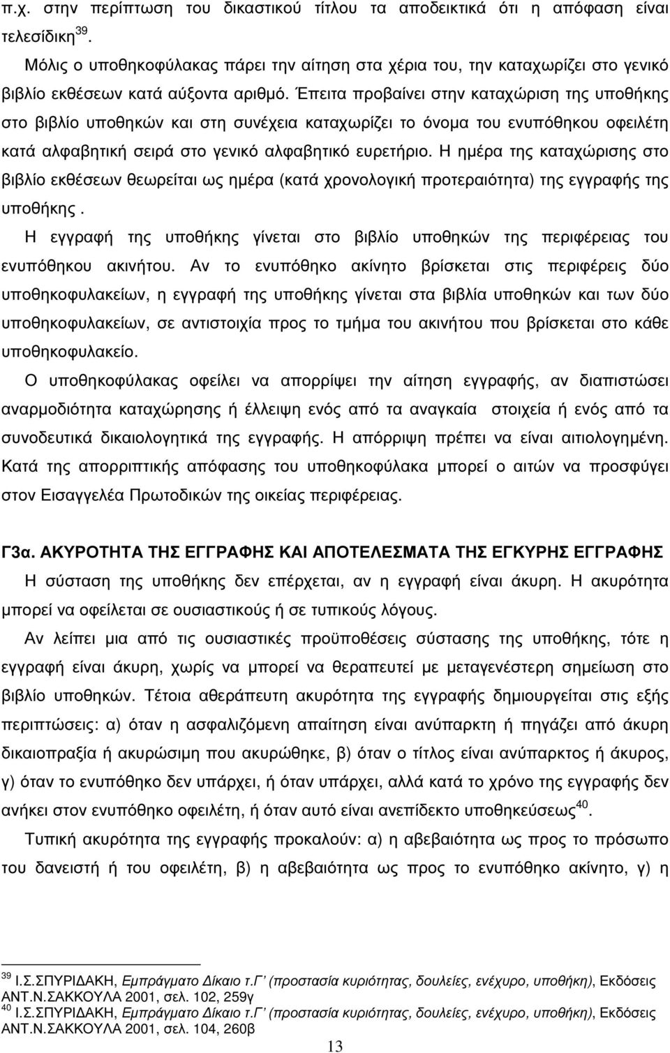 Έπειτα προβαίνει στην καταχώριση της υποθήκης στο βιβλίο υποθηκών και στη συνέχεια καταχωρίζει το όνοµα του ενυπόθηκου οφειλέτη κατά αλφαβητική σειρά στο γενικό αλφαβητικό ευρετήριο.