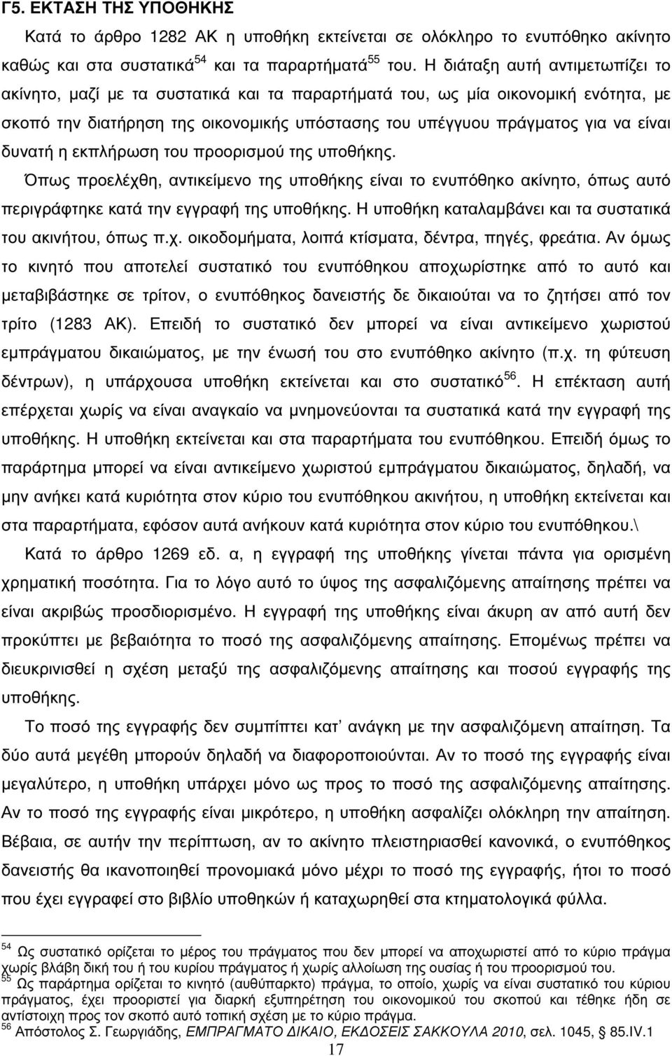 δυνατή η εκπλήρωση του προορισµού της υποθήκης. Όπως προελέχθη, αντικείµενο της υποθήκης είναι το ενυπόθηκο ακίνητο, όπως αυτό περιγράφτηκε κατά την εγγραφή της υποθήκης.