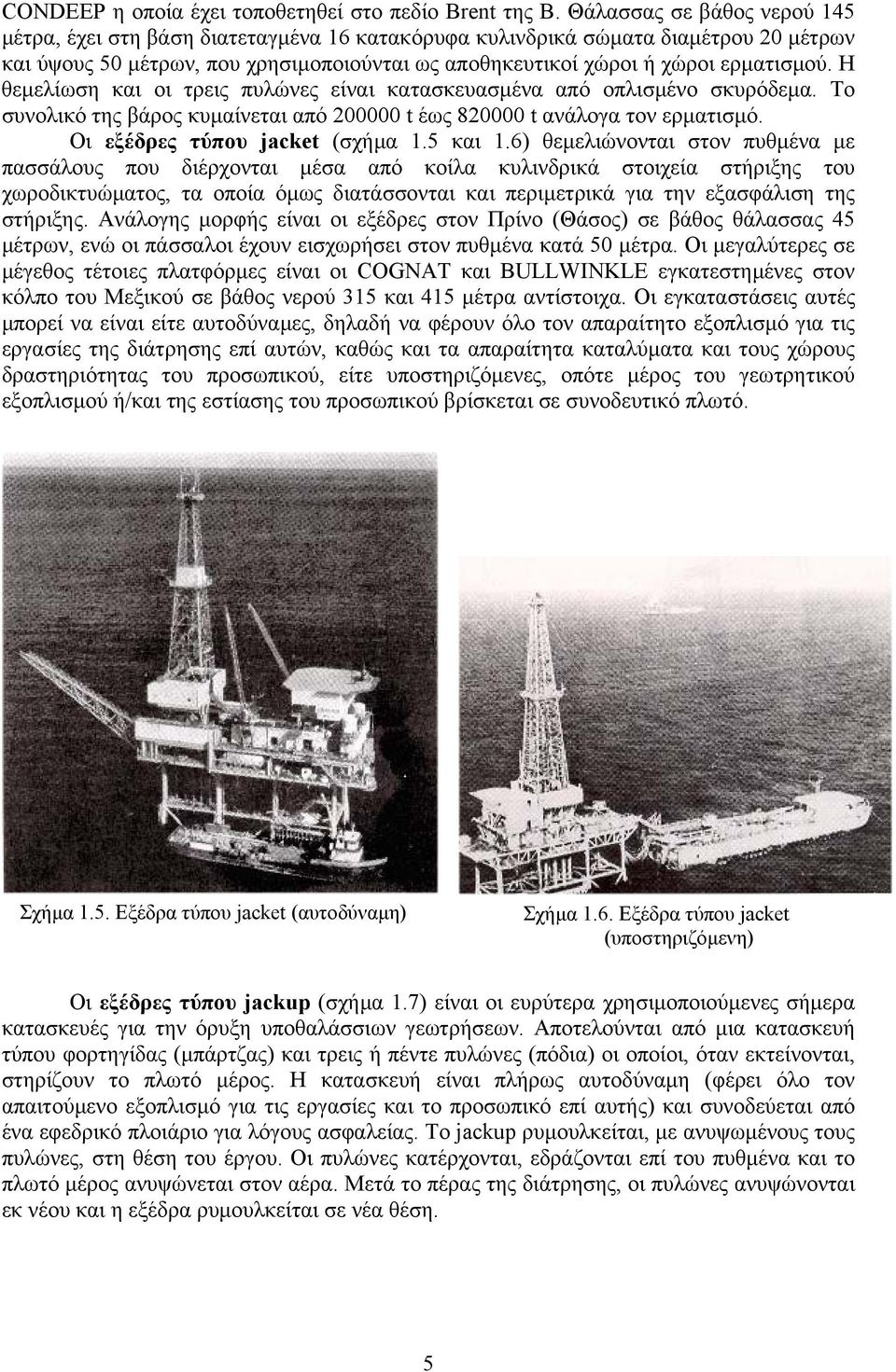 Η θεµελίωση και οι τρεις πυλώνες είναι κατασκευασµένα από οπλισµένο σκυρόδεµα. Το συνολικό της βάρος κυµαίνεται από 200000 t έως 820000 t ανάλογα τον ερµατισµό. Οι εξέδρες τύπου jacket (σχήµα 1.