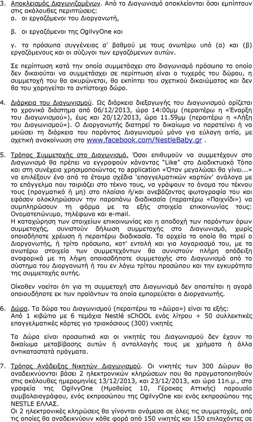 Σε περίπτωση κατά την οποία συµµετάσχει στο διαγωνισµό πρόσωπο το οποίο δεν δικαιούται να συµµετάσχει σε περίπτωση είναι ο τυχερός του δώρου, η συµµετοχή του θα ακυρώνεται, θα εκπίπτει του σχετικού