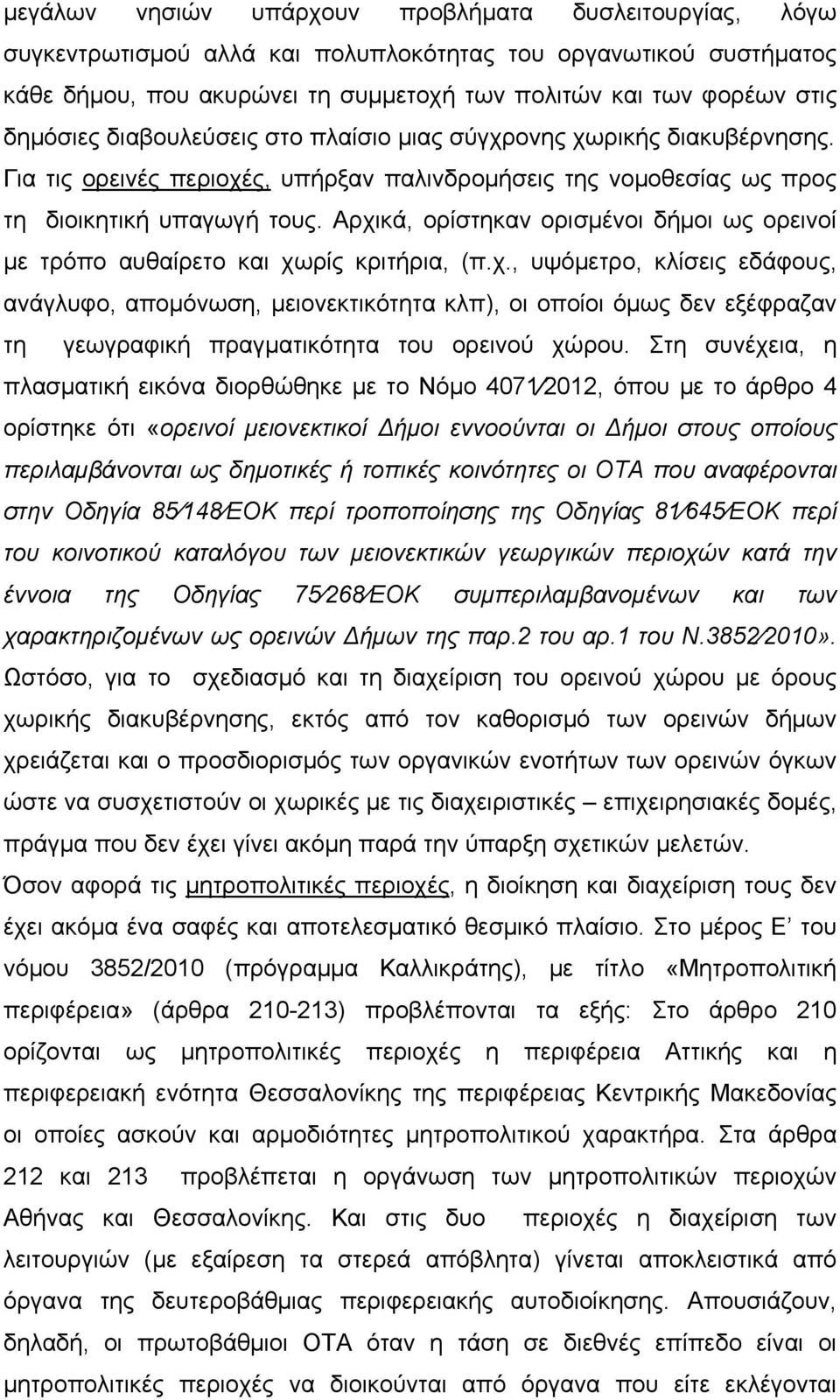 Αρχικά, ορίστηκαν ορισμένοι δήμοι ως ορεινοί με τρόπο αυθαίρετο και χωρίς κριτήρια, (π.χ., υψόμετρο, κλίσεις εδάφους, ανάγλυφο, απομόνωση, μειονεκτικότητα κλπ), οι οποίοι όμως δεν εξέφραζαν τη γεωγραφική πραγματικότητα του ορεινού χώρου.