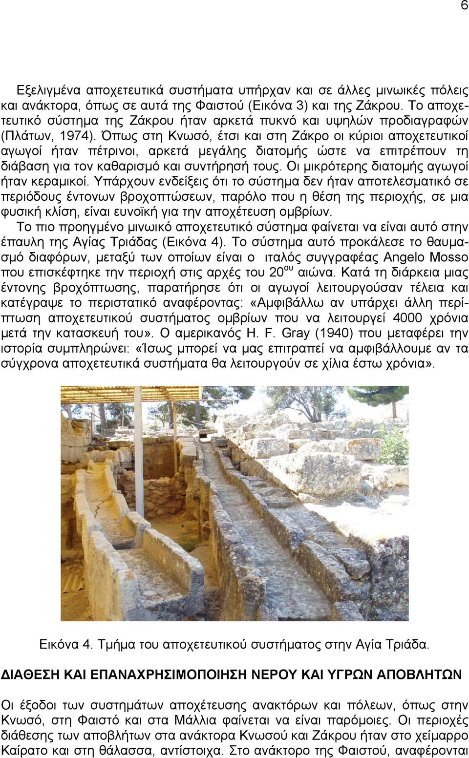 Όπως στη Κνωσό, έτσι και στη Ζάκρο οι κύριοι αποχετευτικοί αγωγοί ήταν πέτρινοι, αρκετά µεγάλης διατοµής ώστε να επιτρέπουν τη διάβαση για τον καθαρισµό και συντήρησή τους.