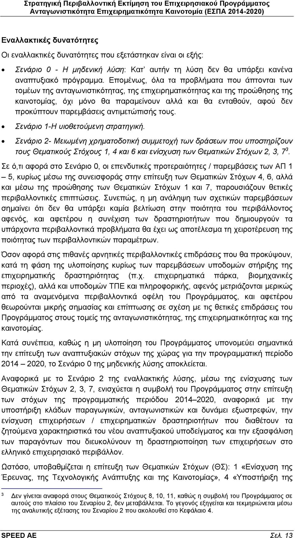 Επομένως, όλα τα προβλήματα που άπτονται των τομέων της ανταγωνιστικότητας, της επιχειρηματικότητας και της προώθησης της καινοτομίας, όχι μόνο θα παραμείνουν αλλά και θα ενταθούν, αφού δεν