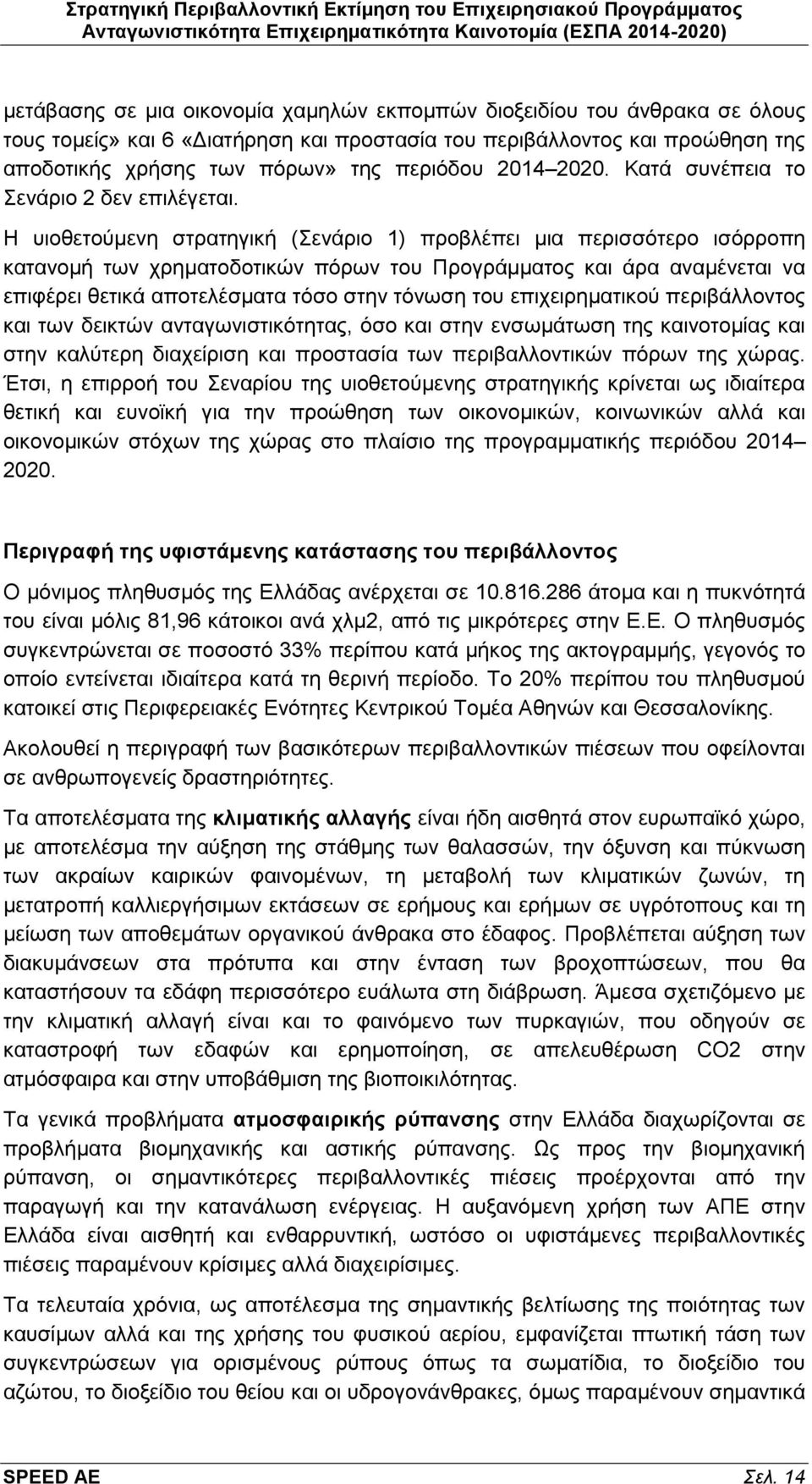 Η υιοθετούμενη στρατηγική (Σενάριο 1) προβλέπει μια περισσότερο ισόρροπη κατανομή των χρηματοδοτικών πόρων του Προγράμματος και άρα αναμένεται να επιφέρει θετικά αποτελέσματα τόσο στην τόνωση του