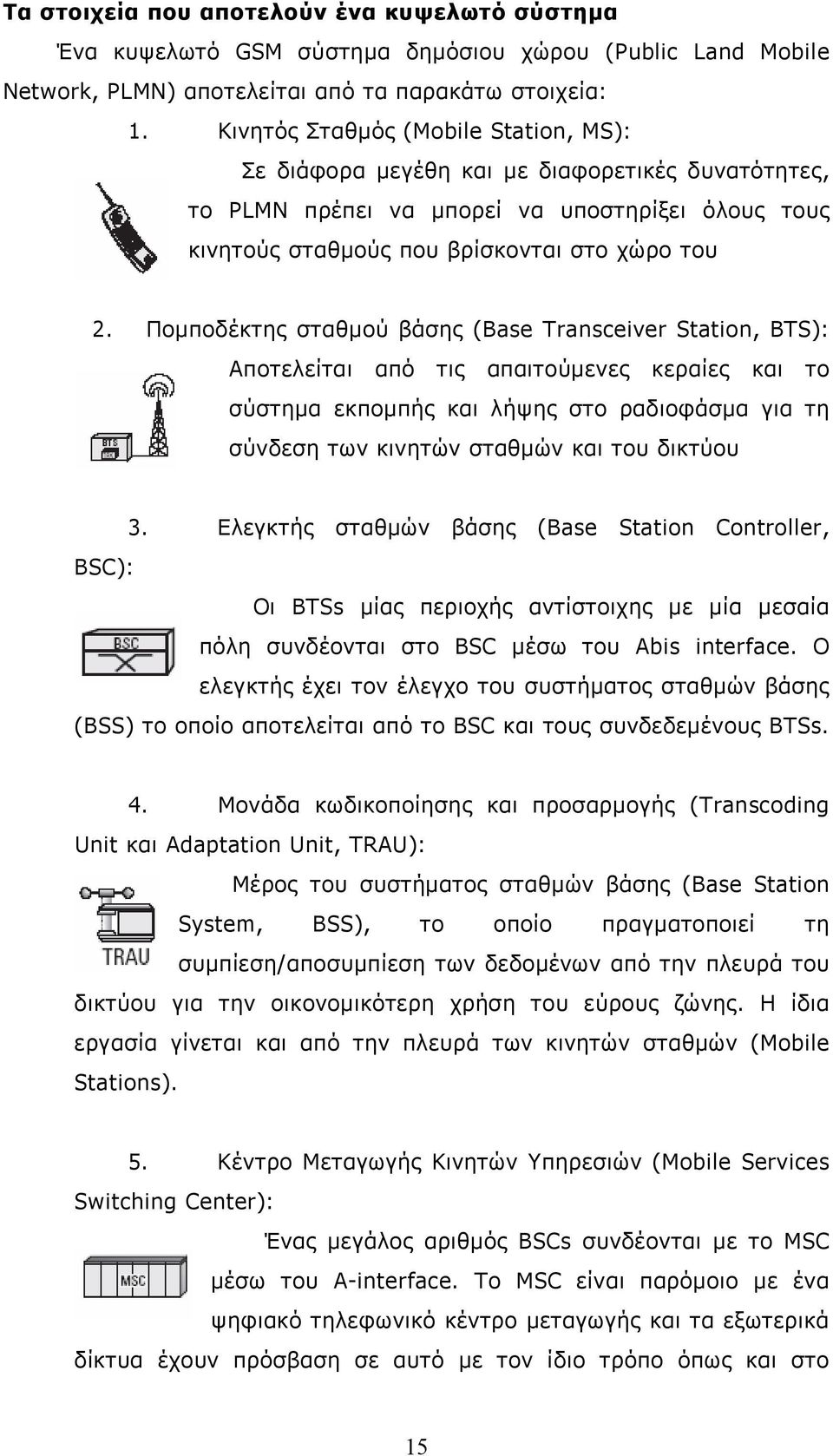 Πομποδέκτης σταθμού βάσης (Base Transceiver Station, BTS): Aποτελείται από τις απαιτούμενες κεραίες και το σύστημα εκπομπής και λήψης στο ραδιοφάσμα για τη σύνδεση των κινητών σταθμών και του δικτύου