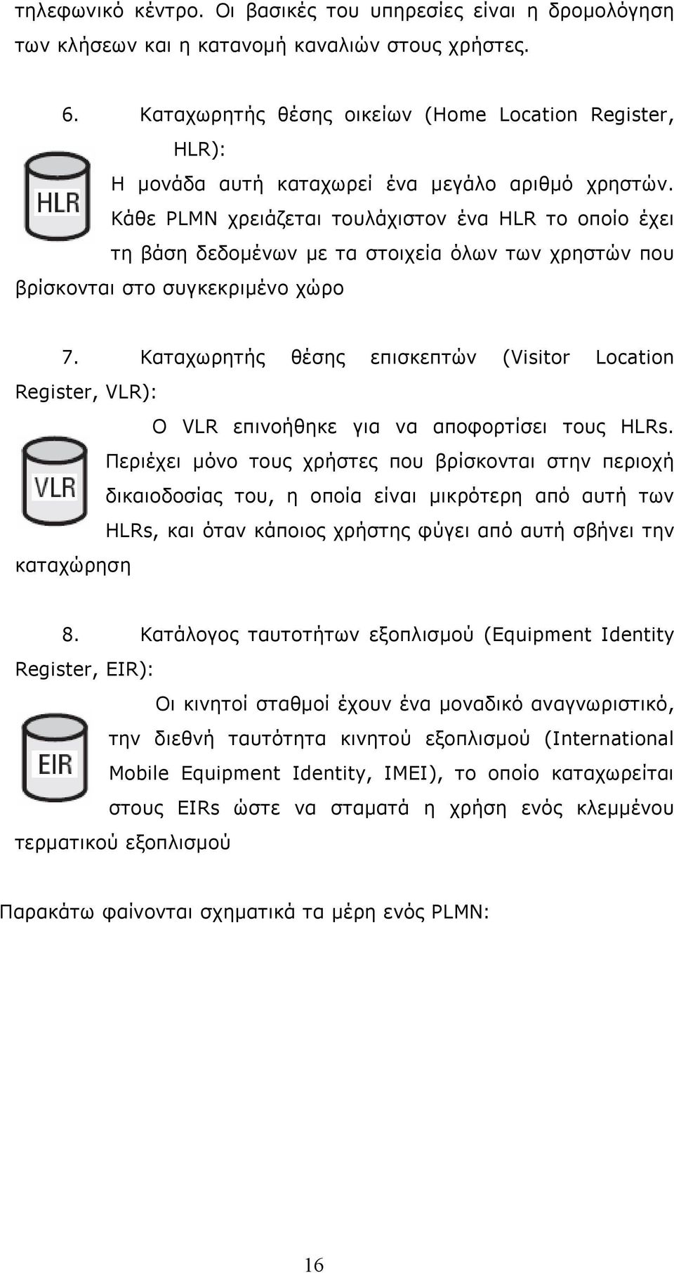 Κάθε PLMN χρειάζεται τουλάχιστον ένα HLR το οποίο έχει τη βάση δεδομένων με τα στοιχεία όλων των χρηστών που βρίσκονται στο συγκεκριμένο χώρο 7.