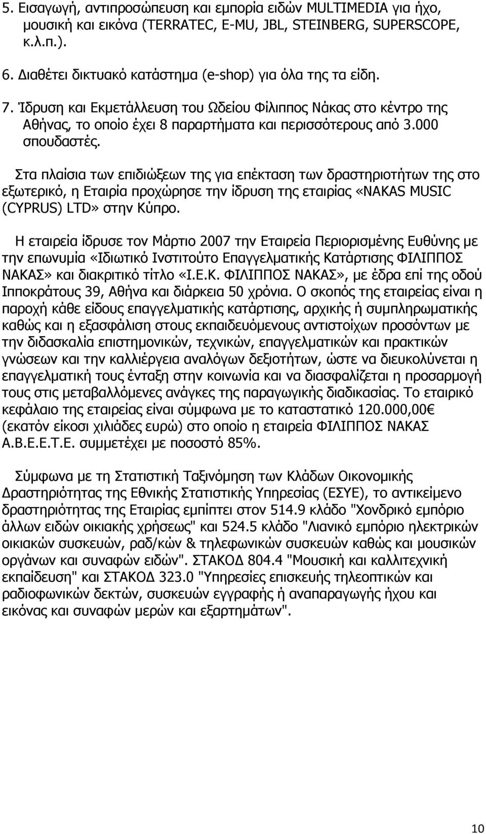 Στα πλαίσια των επιδιώξεων της για επέκταση των δραστηριοτήτων της στο εξωτερικό, η Εταιρία προχώρησε την ίδρυση της εταιρίας «NAKAS MUSIC (CYPRUS) LTD» στην Κύπρο.