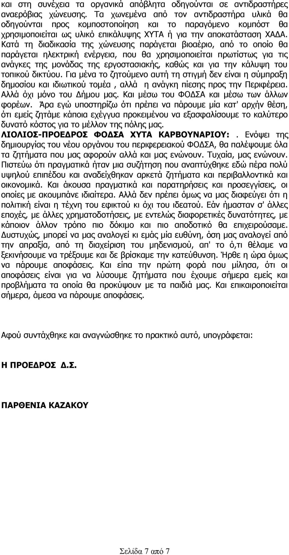 Κατά τη διαδικασία της χώνευσης παράγεται βιοαέριο, από το οποίο θα παράγεται ηλεκτρική ενέργεια, που θα χρησιμοποιείται πρωτίστως για τις ανάγκες της μονάδας της εργοστασιακής, καθώς και για την