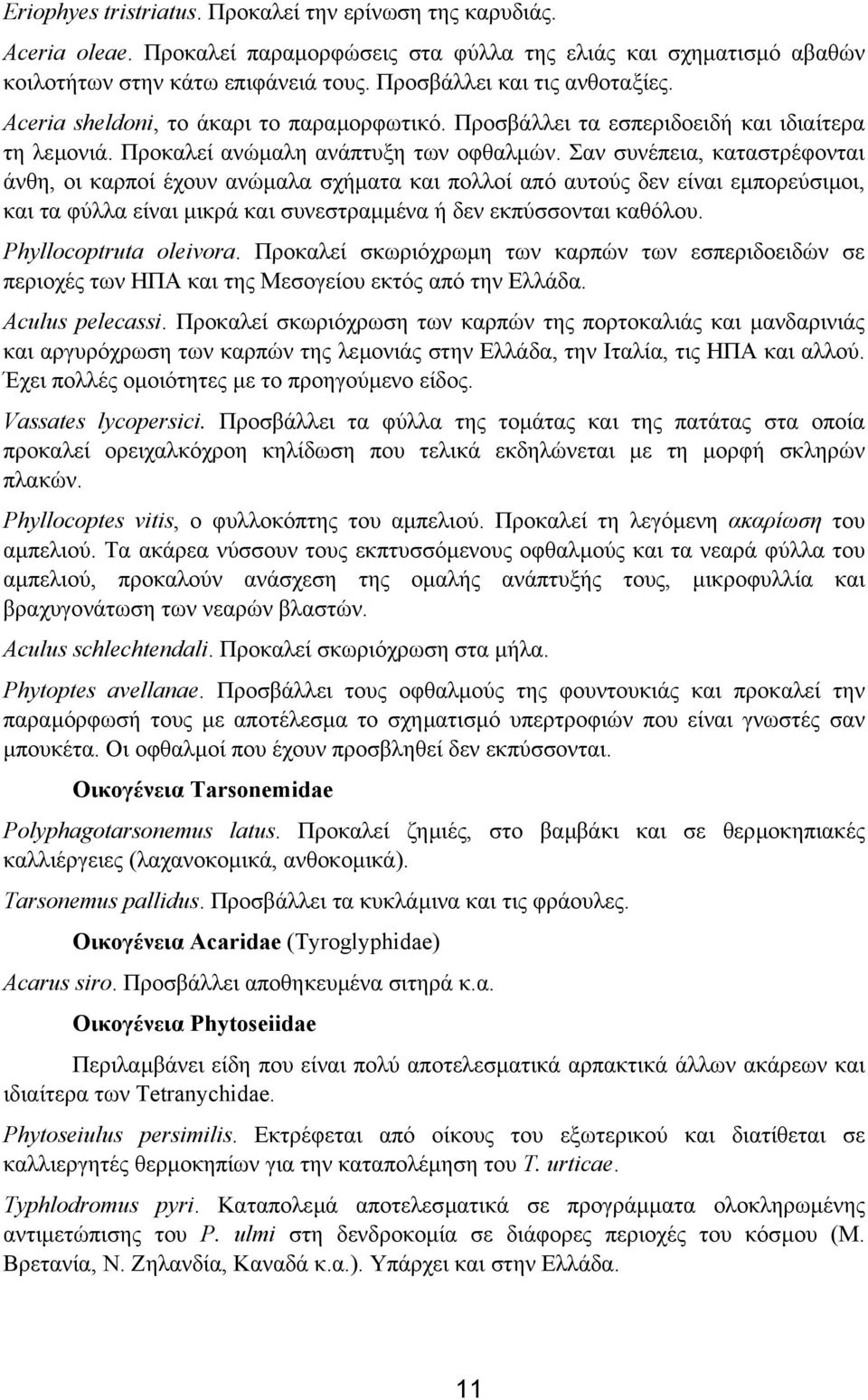 Σαν συνέπεια, καταστρέφονται άνθη, οι καρποί έχουν ανώµαλα σχήµατα και πολλοί από αυτούς δεν είναι εµπορεύσιµοι, και τα φύλλα είναι µικρά και συνεστραµµένα ή δεν εκπύσσονται καθόλου.