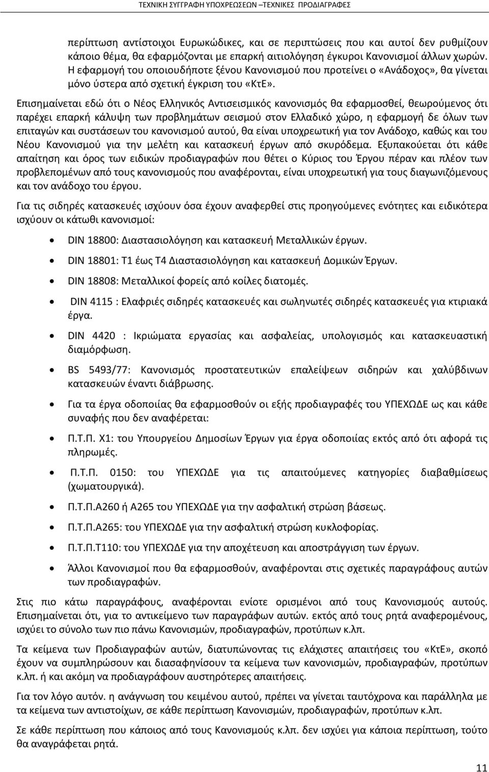 Επισημαίνεται εδώ ότι ο Νέος Ελληνικός Αντισεισμικός κανονισμός θα εφαρμοσθεί, θεωρούμενος ότι παρέχει επαρκή κάλυψη των προβλημάτων σεισμού στον Ελλαδικό χώρο, η εφαρμογή δε όλων των επιταγών και